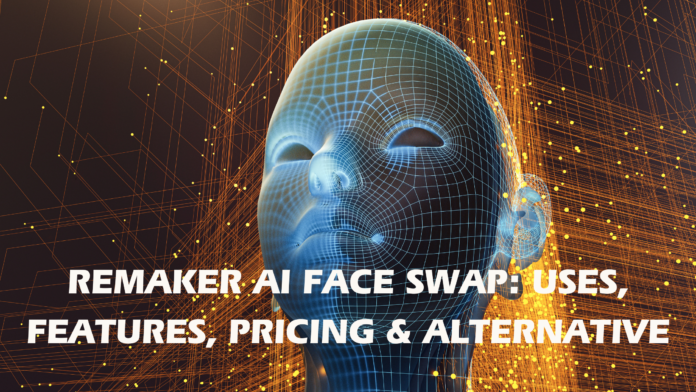 REMAKER AI FACE SWAP: USES, FEATURES, PRICING & ALTERNATIVES