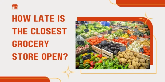 How late is the Closest Grocery Store open?